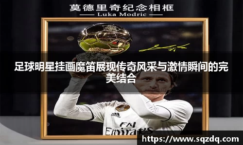 足球明星挂画魔笛展现传奇风采与激情瞬间的完美结合