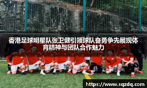 香港足球明星队张卫健引领球队奋勇争先展现体育精神与团队合作魅力