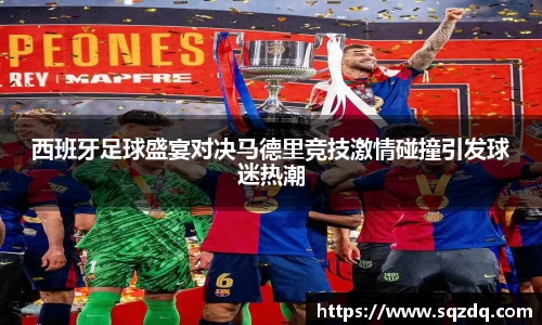 西班牙足球盛宴对决马德里竞技激情碰撞引发球迷热潮