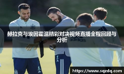 赫拉克与埃因霍温精彩对决视频直播全程回顾与分析